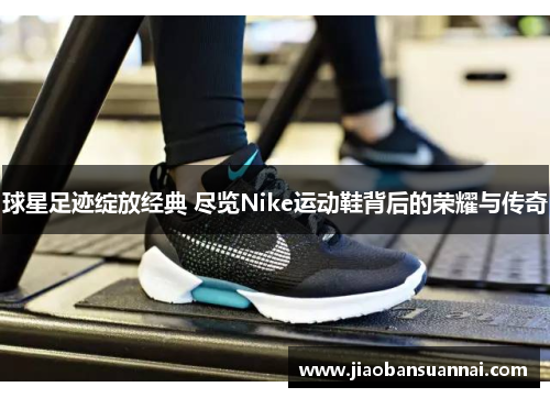 球星足迹绽放经典 尽览Nike运动鞋背后的荣耀与传奇